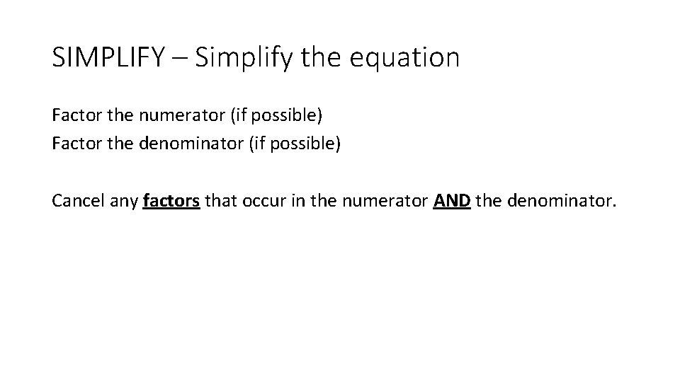 SIMPLIFY – Simplify the equation Factor the numerator (if possible) Factor the denominator (if