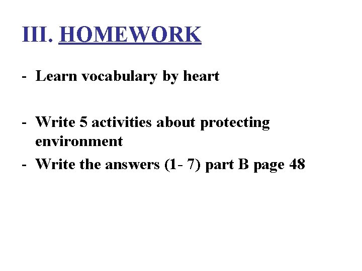 III. HOMEWORK - Learn vocabulary by heart - Write 5 activities about protecting environment