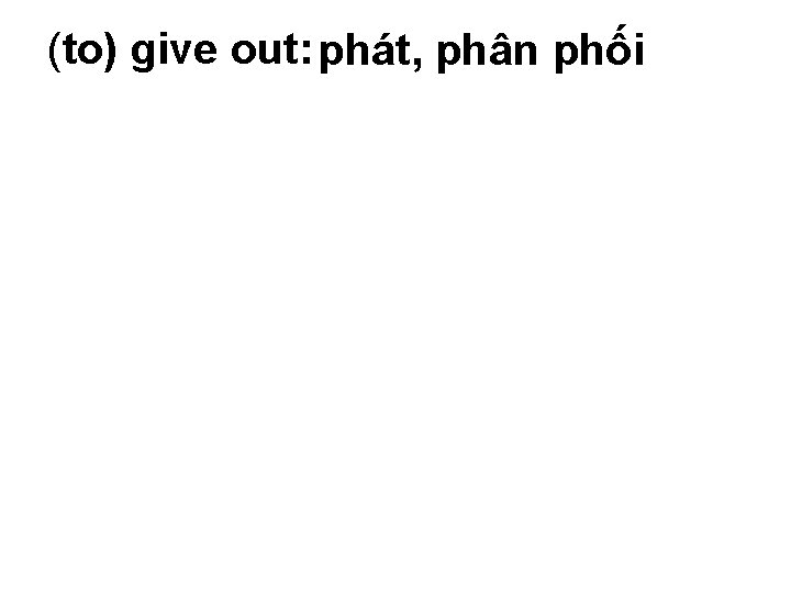 (to) give out: phát, phân phối 