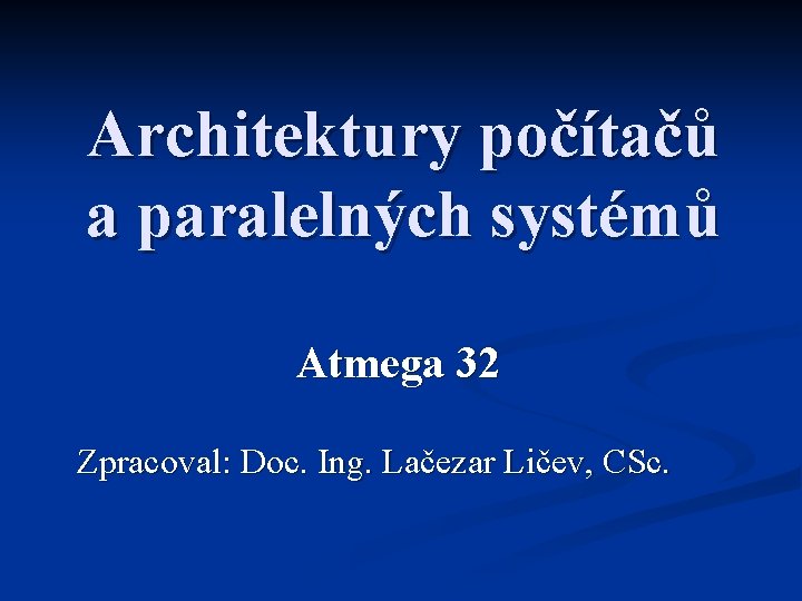 Architektury počítačů a paralelných systémů Atmega 32 Zpracoval: Doc. Ing. Lačezar Ličev, CSc. 