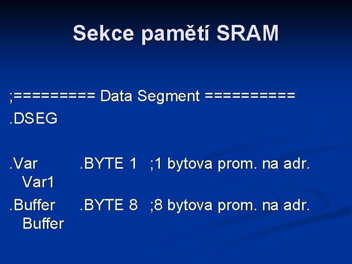 Sekce pamětí SRAM ; ===== Data Segment =====. DSEG. Var. BYTE 1 ; 1