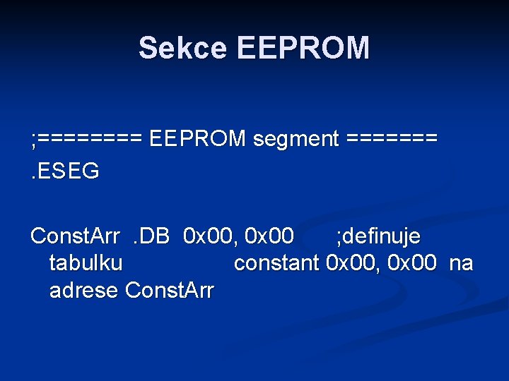 Sekce EEPROM ; ==== EEPROM segment =======. ESEG Const. Arr. DB 0 x 00,