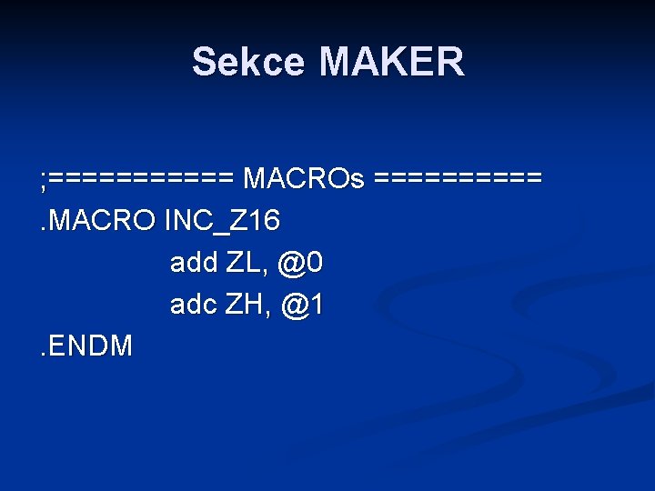 Sekce MAKER ; ====== MACROs =====. MACRO INC_Z 16 add ZL, @0 adc ZH,