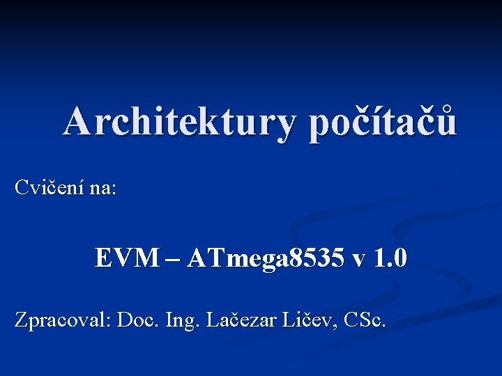 Architektury počítačů Cvičení na: EVM – ATmega 8535 v 1. 0 Zpracoval: Doc. Ing.