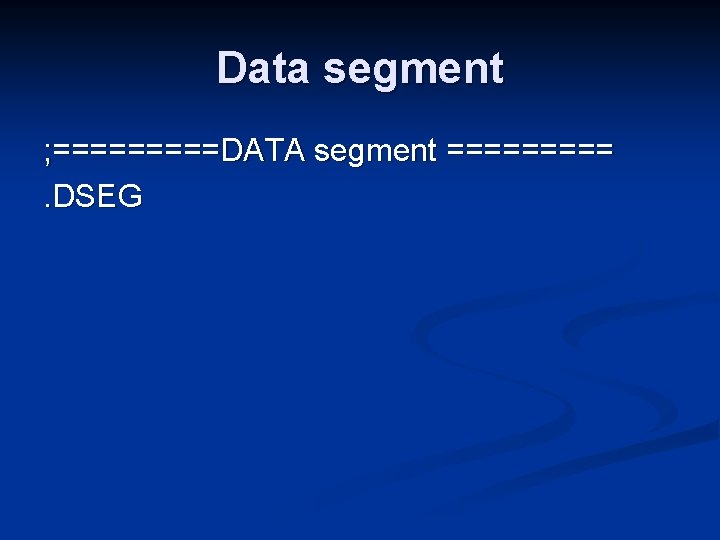 Data segment ; =====DATA segment =====. DSEG 