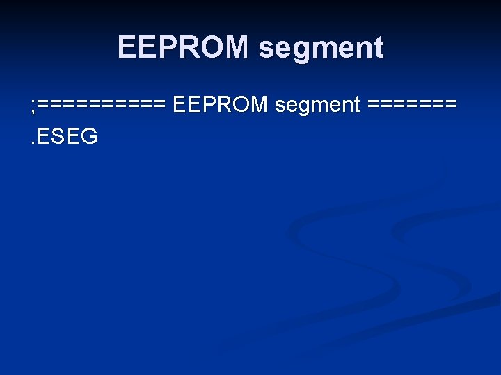 EEPROM segment ; ===== EEPROM segment =======. ESEG 