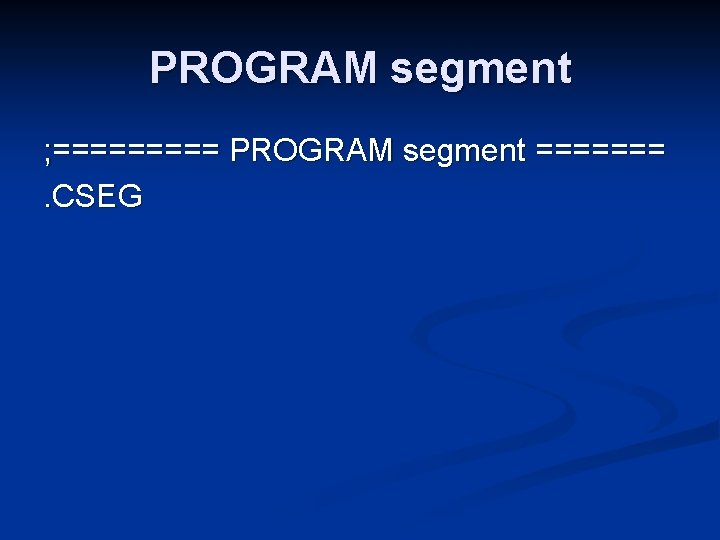 PROGRAM segment ; ===== PROGRAM segment =======. CSEG 