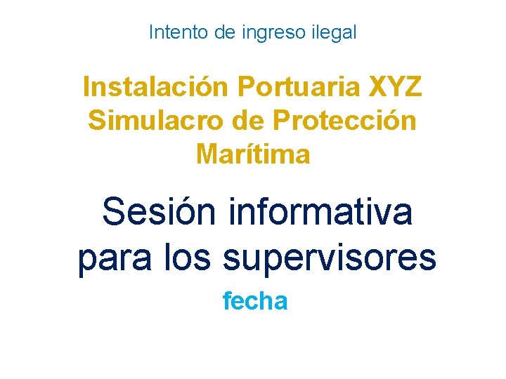 Intento de ingreso ilegal Instalación Portuaria XYZ Simulacro de Protección Marítima Sesión informativa para