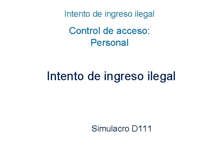 Intento de ingreso ilegal Control de acceso: Personal Intento de ingreso ilegal Simulacro D