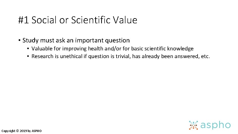#1 Social or Scientific Value • Study must ask an important question • Valuable