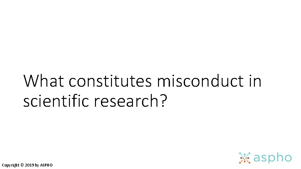 What constitutes misconduct in scientific research? Copyright © 2019 by ASPHO 