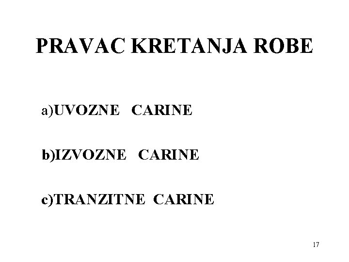 PRAVAC KRETANJA ROBE a)UVOZNE CARINE b)IZVOZNE CARINE c)TRANZITNE CARINE 17 