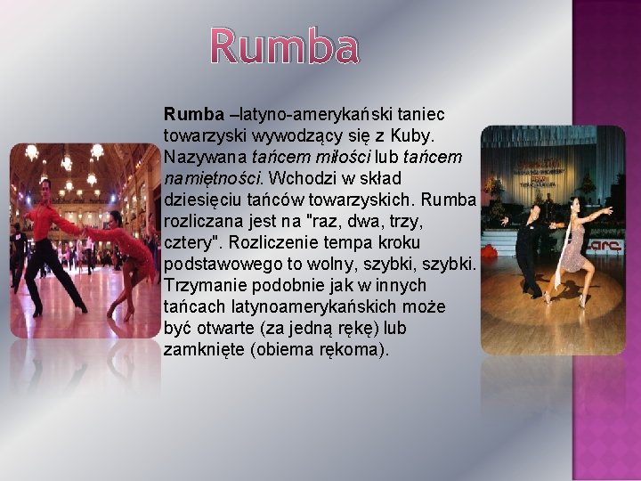 Rumba –latyno-amerykański taniec towarzyski wywodzący się z Kuby. Nazywana tańcem miłości lub tańcem namiętności.
