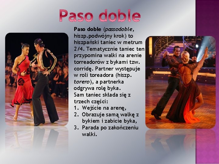 Paso doble (passodoble, hiszp. podwójny krok) to hiszpański taniec w metrum 2/4. Tematycznie taniec