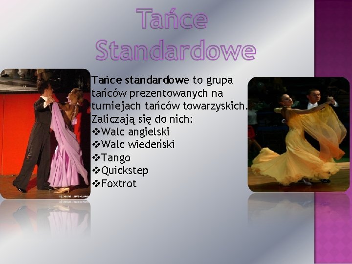 Tańce standardowe to grupa tańców prezentowanych na turniejach tańców towarzyskich. Zaliczają się do nich: