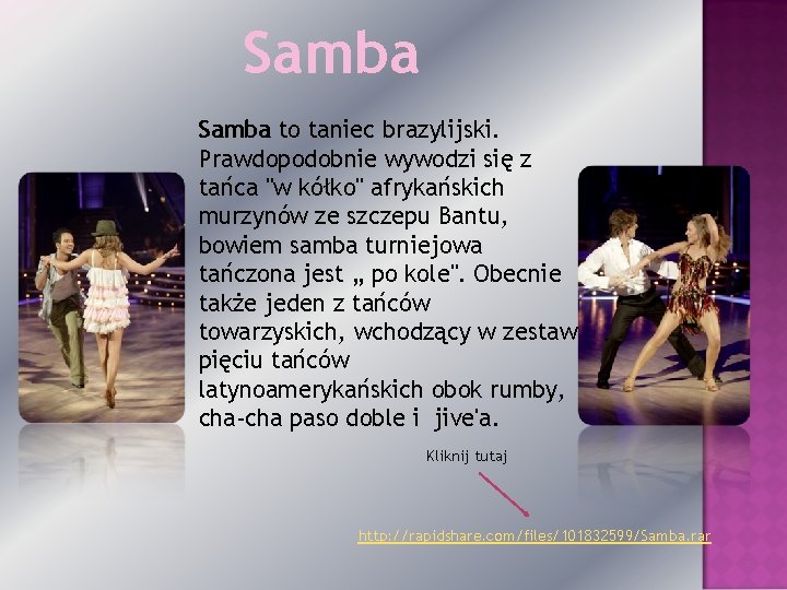 Samba to taniec brazylijski. Prawdopodobnie wywodzi się z tańca "w kółko" afrykańskich murzynów ze