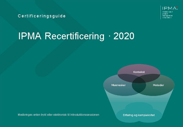 Certificeringsguide IPMA Recertificering · 2020 Medbringes enten trykt eller elektronisk til Introduktionssessionen V 012018