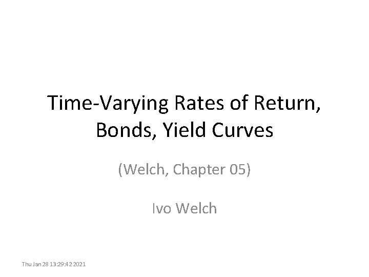 Time-Varying Rates of Return, Bonds, Yield Curves (Welch, Chapter 05) Ivo Welch Thu Jan
