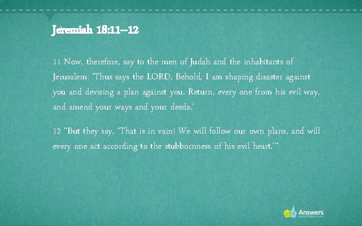 Jeremiah 18: 11– 12 11 Now, therefore, say to the men of Judah and