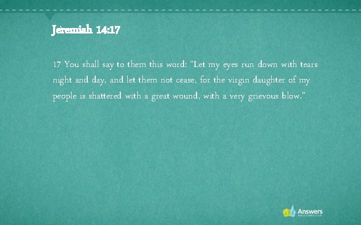 Jeremiah 14: 17 17 You shall say to them this word: “Let my eyes