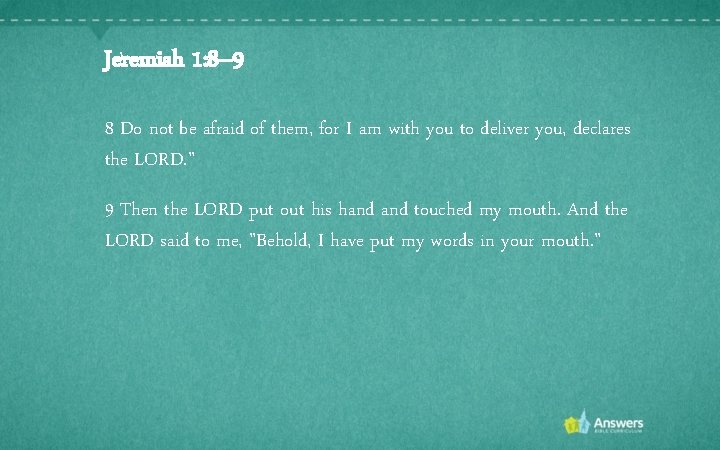 Jeremiah 1: 8– 9 8 Do not be afraid of them, for I am