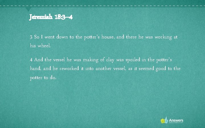 Jeremiah 18: 3– 4 3 So I went down to the potter's house, and