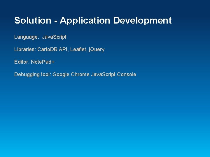 Solution - Application Development Language: Java. Script Libraries: Carto. DB API, Leaflet, j. Query