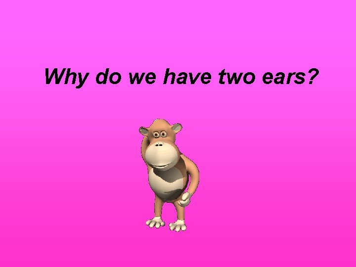 Why do we have two ears? 