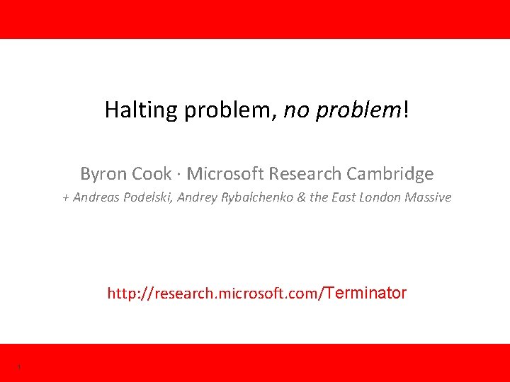 Halting problem, no problem! Byron Cook · Microsoft Research Cambridge + Andreas Podelski, Andrey