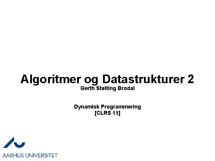 Algoritmer og Datastrukturer 2 Gerth Stølting Brodal Dynamisk Programmering [CLRS 15] 