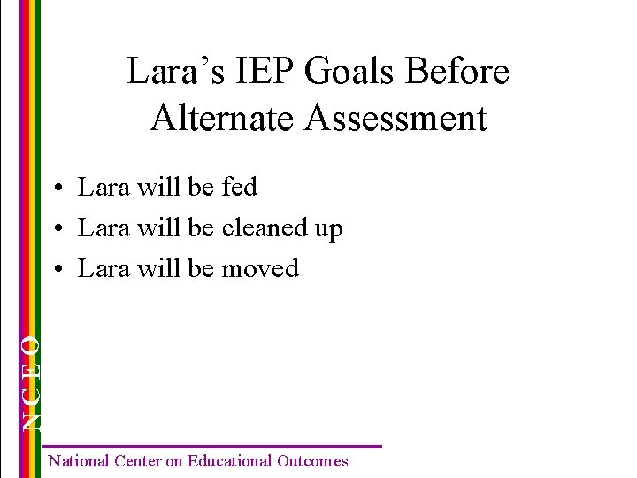 Lara’s IEP Goals Before Alternate Assessment NCEO • Lara will be fed • Lara