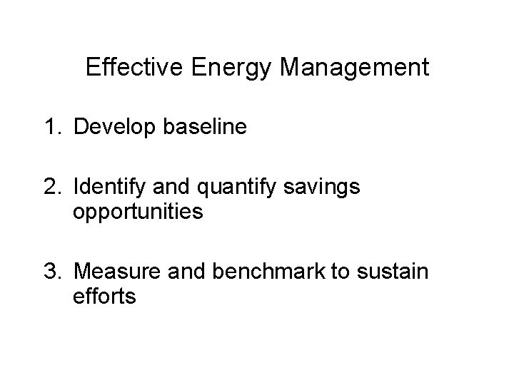 Effective Energy Management 1. Develop baseline 2. Identify and quantify savings opportunities 3. Measure