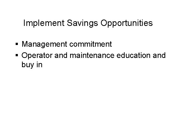 Implement Savings Opportunities § Management commitment § Operator and maintenance education and buy in
