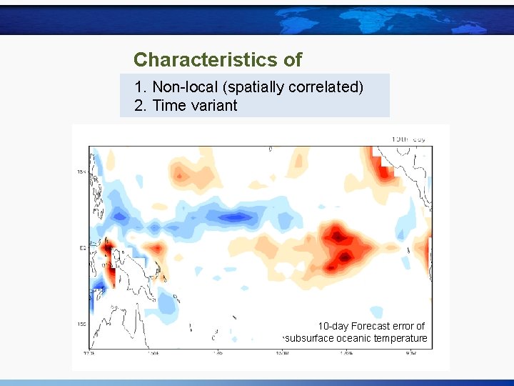 Characteristics of forecast 1. Non-localerror (spatially correlated) 2. Time variant 10 -day Forecast error