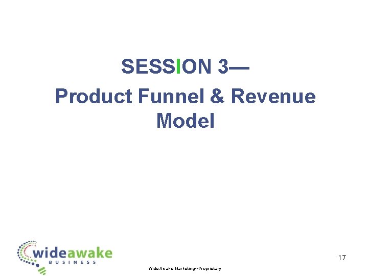 SESSION 3— Product Funnel & Revenue Model 17 Wide Awake Marketing--Proprietary 