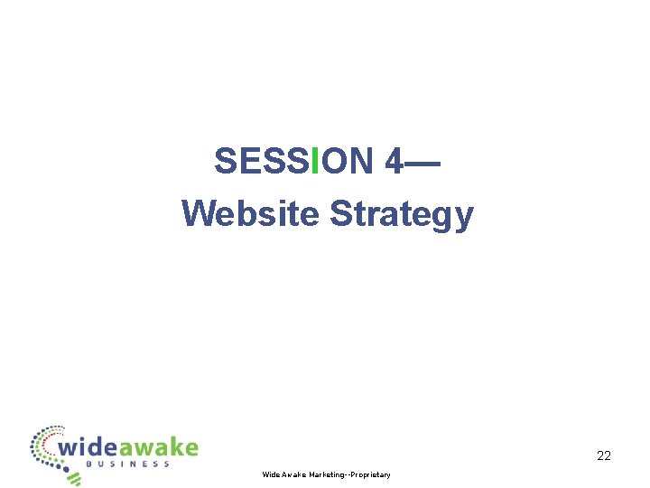 SESSION 4— Website Strategy 22 Wide Awake Marketing--Proprietary 