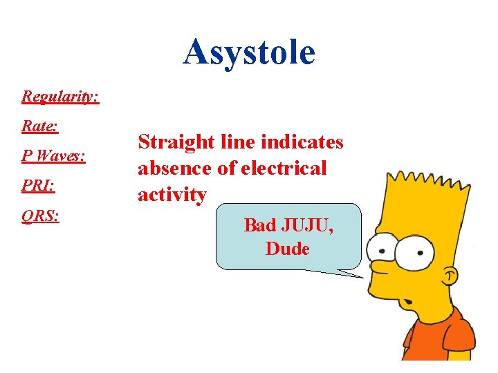 Asystole Regularity: Rate: P Waves: PRI: QRS: Straight line indicates absence of electrical activity