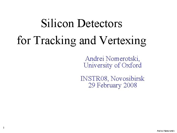 Silicon Detectors for Tracking and Vertexing Andrei Nomerotski, University of Oxford INSTR 08, Novosibirsk