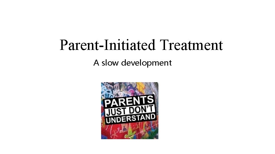 Parent-Initiated Treatment A slow development Parent-Initiated Treatment A slow development