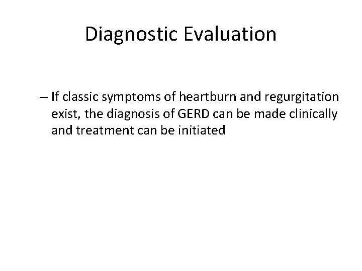 Diagnostic Evaluation – If classic symptoms of heartburn and regurgitation exist, the diagnosis of