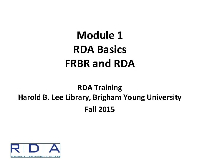 Module 1 RDA Basics FRBR and RDA Training Harold B. Lee Library, Brigham Young