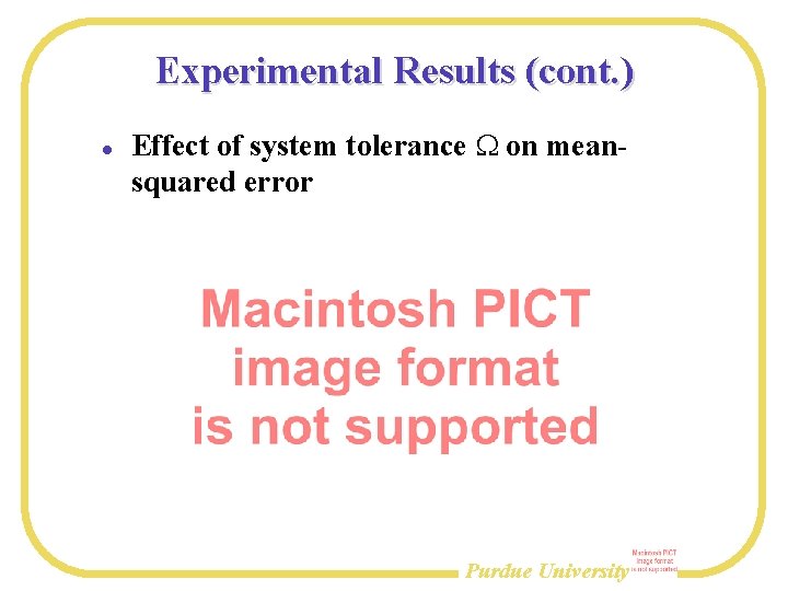 Experimental Results (cont. ) Effect of system tolerance W on meansquared error Purdue University