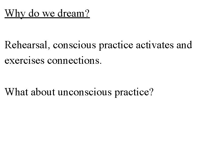 Why do we dream? Rehearsal, conscious practice activates and exercises connections. What about unconscious