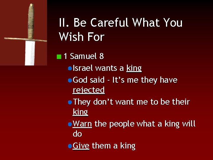 II. Be Careful What You Wish For 1 Samuel 8 Israel wants a king