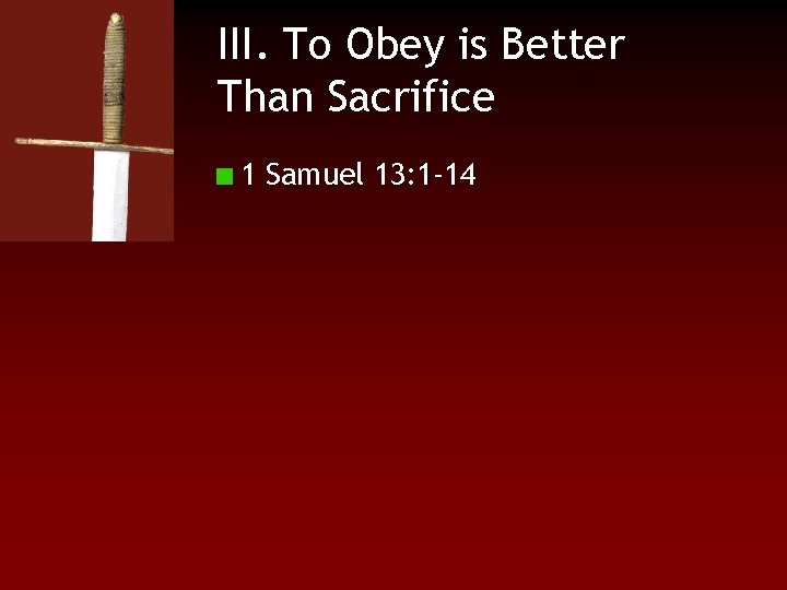 III. To Obey is Better Than Sacrifice 1 Samuel 13: 1 -14 