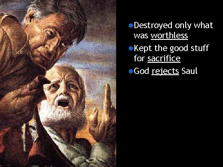 Destroyed only what was worthless Kept the good stuff for sacrifice God rejects Saul