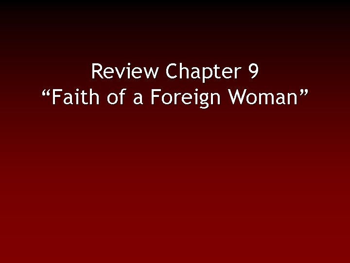 Review Chapter 9 “Faith of a Foreign Woman” 