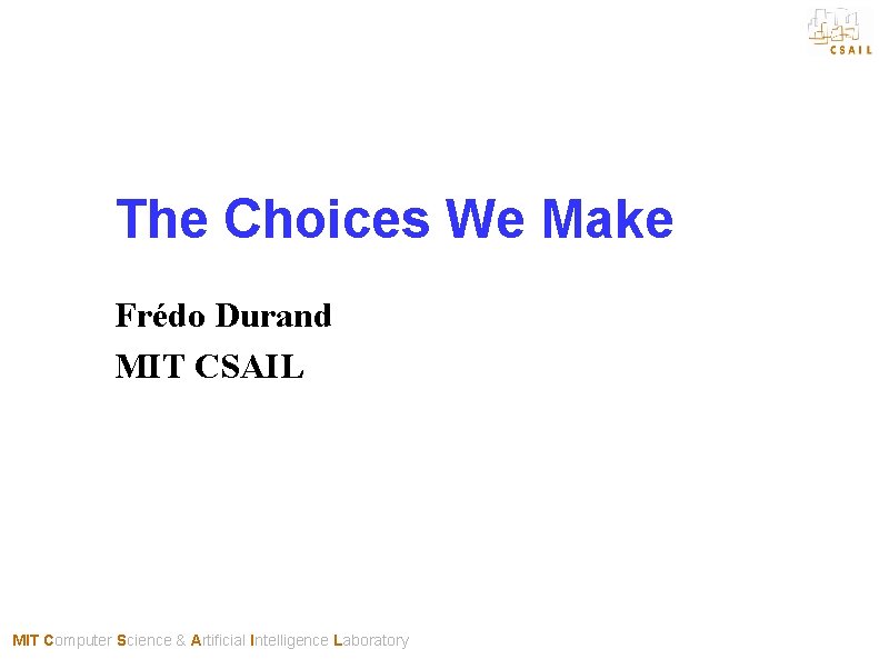 The Choices We Make Frédo Durand MIT CSAIL MIT Computer Science & Artificial Intelligence