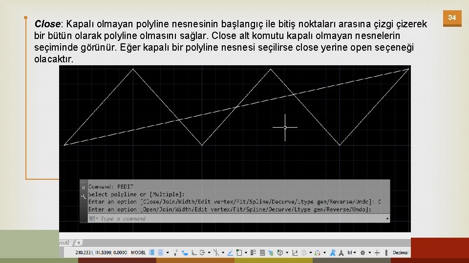 Close: Kapalı olmayan polyline nesnesinin başlangıç ile bitiş noktaları arasına çizgi çizerek bir bütün