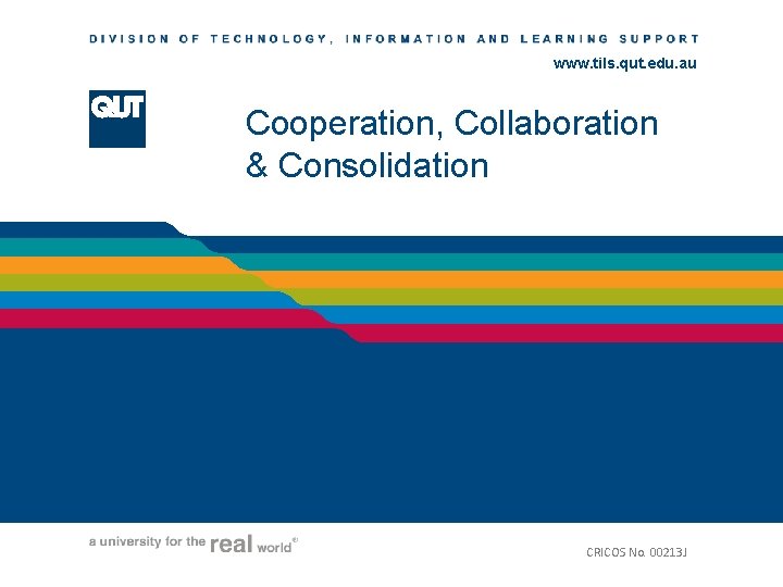 www. tils. qut. edu. au Cooperation, Collaboration & Consolidation CRICOS No. 00213 J 